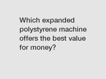 Which expanded polystyrene machine offers the best value for money?