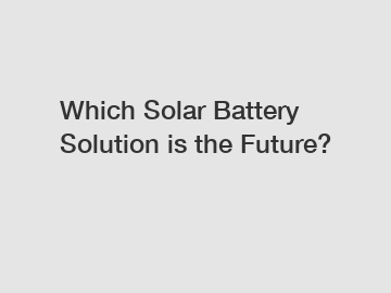 Which Solar Battery Solution is the Future?