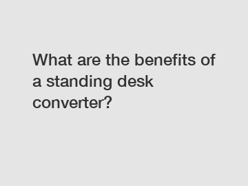 What are the benefits of a standing desk converter?