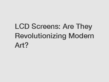 LCD Screens: Are They Revolutionizing Modern Art?