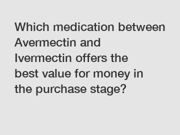 Which medication between Avermectin and Ivermectin offers the best value for money in the purchase stage?