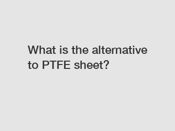 What is the alternative to PTFE sheet?
