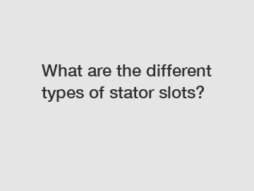 What are the different types of stator slots?