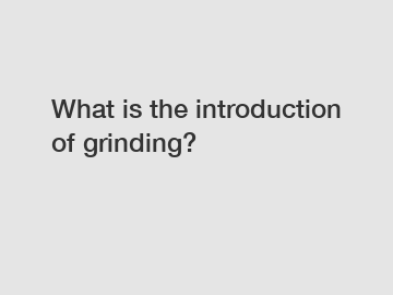 What is the introduction of grinding?