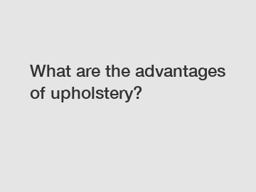 What are the advantages of upholstery?