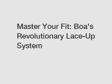 Master Your Fit: Boa's Revolutionary Lace-Up System