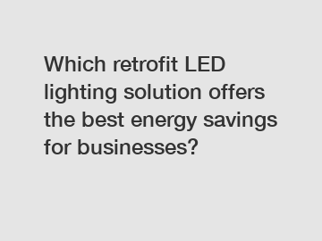 Which retrofit LED lighting solution offers the best energy savings for businesses?
