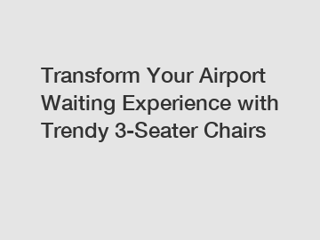 Transform Your Airport Waiting Experience with Trendy 3-Seater Chairs