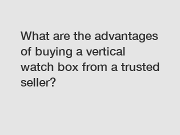What are the advantages of buying a vertical watch box from a trusted seller?