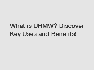 What is UHMW? Discover Key Uses and Benefits!