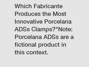 Which Fabricante Produces the Most Innovative Porcelana ADSs Clamps?