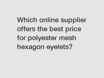 Which online supplier offers the best price for polyester mesh hexagon eyelets?