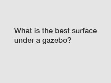 What is the best surface under a gazebo?