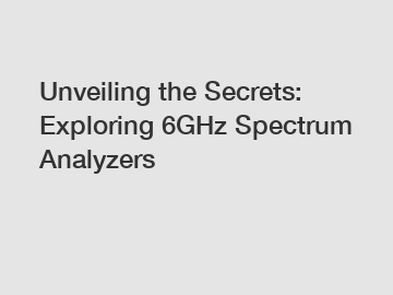 Unveiling the Secrets: Exploring 6GHz Spectrum Analyzers