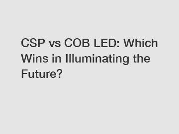 CSP vs COB LED: Which Wins in Illuminating the Future?
