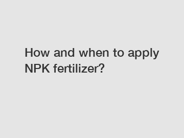 How and when to apply NPK fertilizer?
