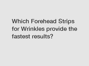 Which Forehead Strips for Wrinkles provide the fastest results?