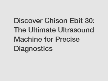 Discover Chison Ebit 30: The Ultimate Ultrasound Machine for Precise Diagnostics