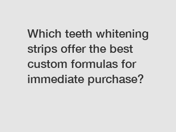 Which teeth whitening strips offer the best custom formulas for immediate purchase?