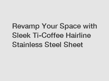 Revamp Your Space with Sleek Ti-Coffee Hairline Stainless Steel Sheet