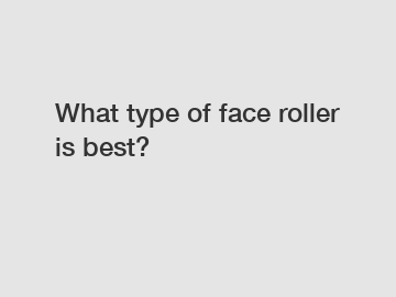What type of face roller is best?