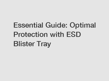 Essential Guide: Optimal Protection with ESD Blister Tray