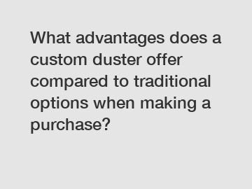 What advantages does a custom duster offer compared to traditional options when making a purchase?