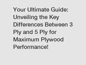 Your Ultimate Guide: Unveiling the Key Differences Between 3 Ply and 5 Ply for Maximum Plywood Performance!