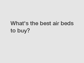 What's the best air beds to buy?