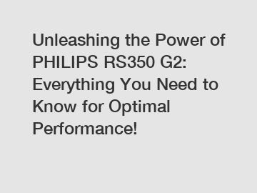 Unleashing the Power of PHILIPS RS350 G2: Everything You Need to Know for Optimal Performance!