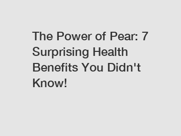 The Power of Pear: 7 Surprising Health Benefits You Didn't Know!