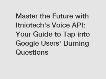 Master the Future with Itniotech's Voice API: Your Guide to Tap into Google Users' Burning Questions