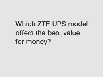 Which ZTE UPS model offers the best value for money?