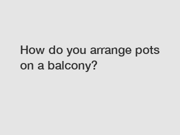 How do you arrange pots on a balcony?