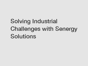 Solving Industrial Challenges with Senergy Solutions
