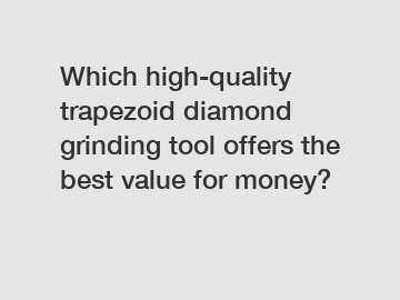Which high-quality trapezoid diamond grinding tool offers the best value for money?