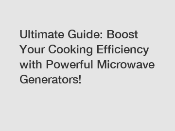 Ultimate Guide: Boost Your Cooking Efficiency with Powerful Microwave Generators!