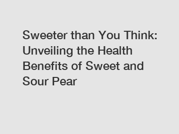 Sweeter than You Think: Unveiling the Health Benefits of Sweet and Sour Pear