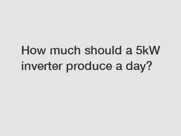 How much should a 5kW inverter produce a day?