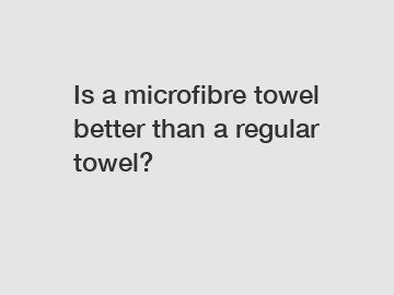 Is a microfibre towel better than a regular towel?