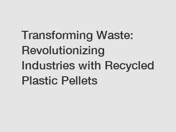 Transforming Waste: Revolutionizing Industries with Recycled Plastic Pellets