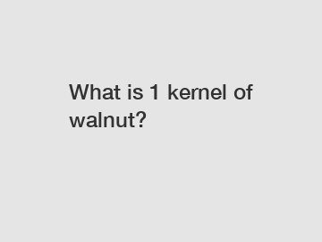 What is 1 kernel of walnut?