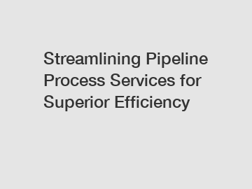 Streamlining Pipeline Process Services for Superior Efficiency