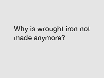 Why is wrought iron not made anymore?