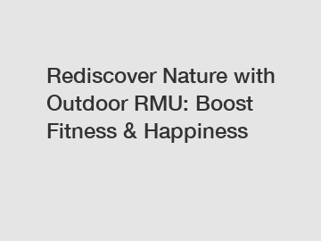 Rediscover Nature with Outdoor RMU: Boost Fitness & Happiness