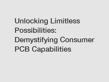 Unlocking Limitless Possibilities: Demystifying Consumer PCB Capabilities