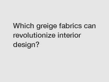 Which greige fabrics can revolutionize interior design?