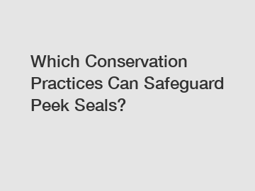 Which Conservation Practices Can Safeguard Peek Seals?