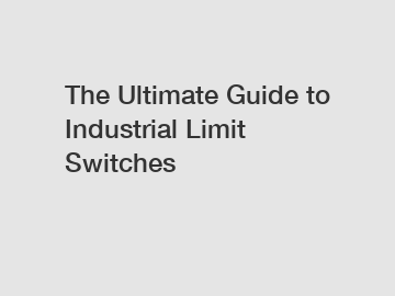 The Ultimate Guide to Industrial Limit Switches