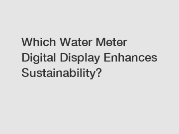 Which Water Meter Digital Display Enhances Sustainability?
